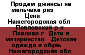 Продам джинсы на мальчика раз.92-98 › Цена ­ 250 - Нижегородская обл., Павловский р-н, Павлово г. Дети и материнство » Детская одежда и обувь   . Нижегородская обл.